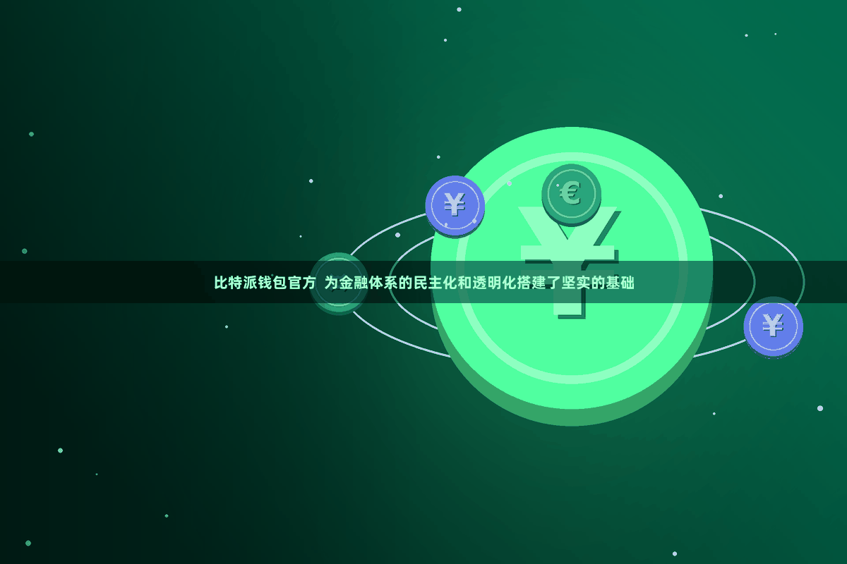 比特派钱包官方  为金融体系的民主化和透明化搭建了坚实的基础